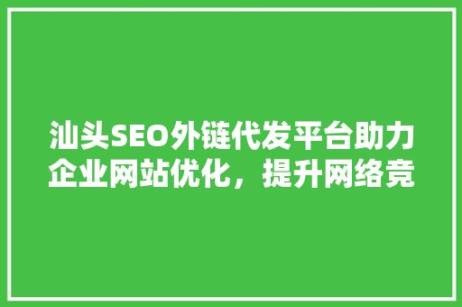 汕头SEO外链代发平台助力企业网站优化，提升网络竞争力  第1张
