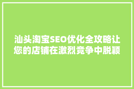 汕头淘宝SEO优化全攻略让您的店铺在激烈竞争中脱颖而出  第1张