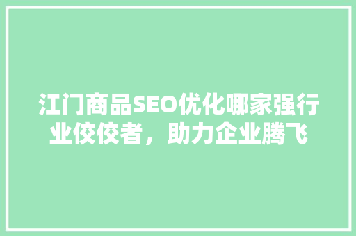 江门商品SEO优化哪家强行业佼佼者，助力企业腾飞