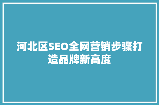 河北区SEO全网营销步骤打造品牌新高度