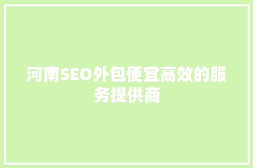 河南SEO外包便宜高效的服务提供商