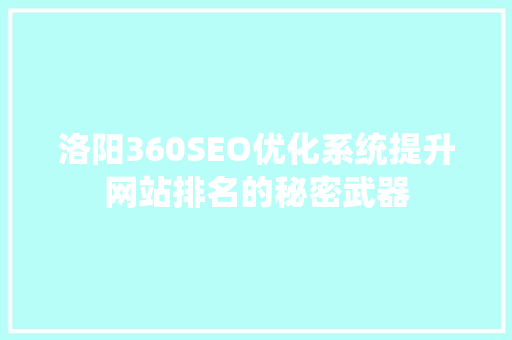 洛阳360SEO优化系统提升网站排名的秘密武器