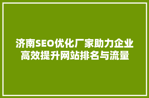 济南SEO优化厂家助力企业高效提升网站排名与流量