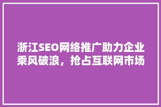 浙江SEO网络推广助力企业乘风破浪，抢占互联网市场制高点