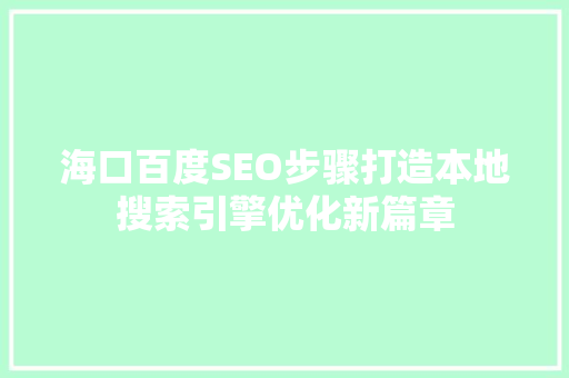 海口百度SEO步骤打造本地搜索引擎优化新篇章