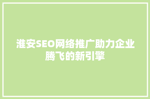 淮安SEO网络推广助力企业腾飞的新引擎