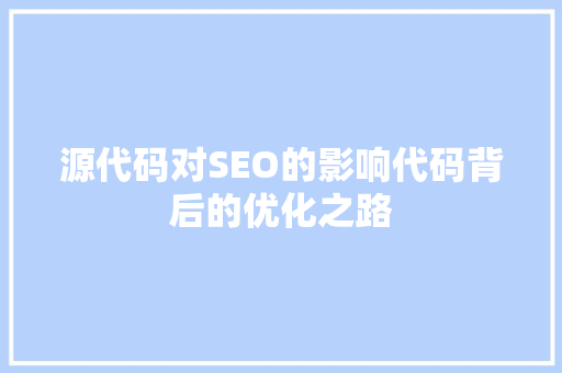 源代码对SEO的影响代码背后的优化之路