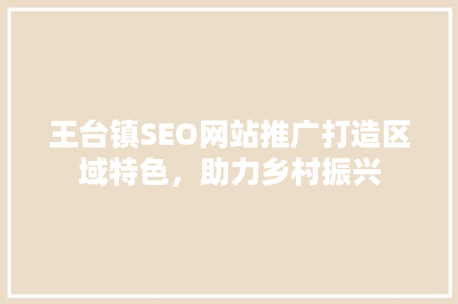 王台镇SEO网站推广打造区域特色，助力乡村振兴
