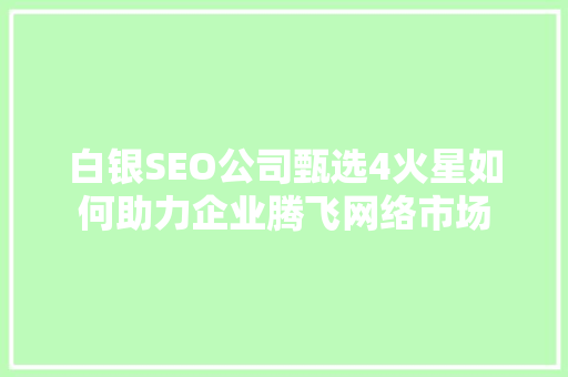 白银SEO公司甄选4火星如何助力企业腾飞网络市场