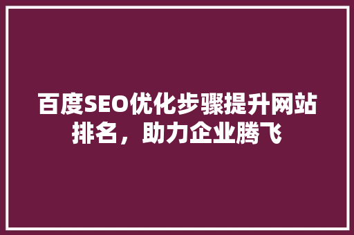 百度SEO优化步骤提升网站排名，助力企业腾飞
