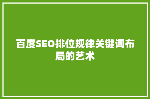 百度SEO排位规律关键词布局的艺术