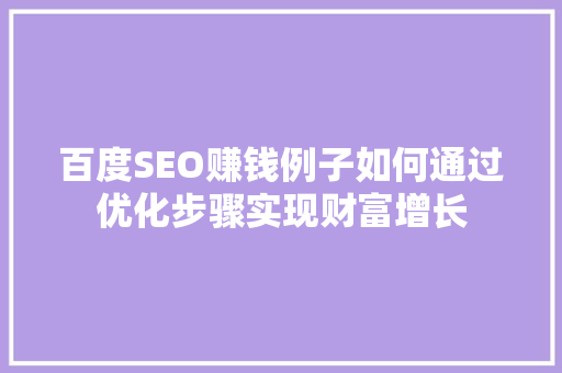 百度SEO赚钱例子如何通过优化步骤实现财富增长