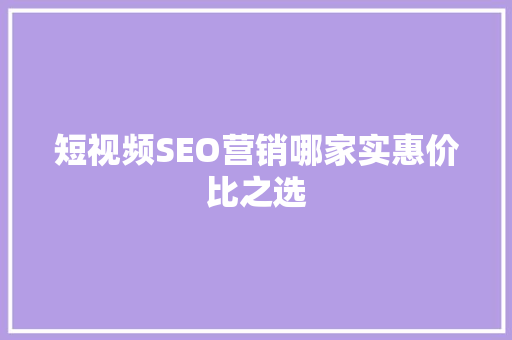 短视频SEO营销哪家实惠价比之选