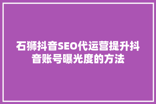 石狮抖音SEO代运营提升抖音账号曝光度的方法