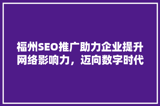 福州SEO推广助力企业提升网络影响力，迈向数字时代巅峰