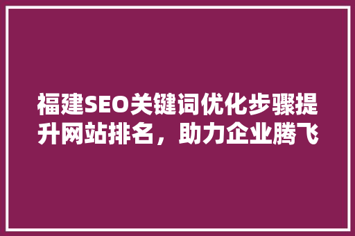 福建SEO关键词优化步骤提升网站排名，助力企业腾飞