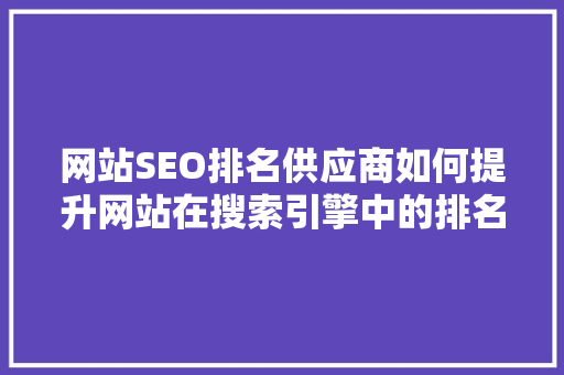 网站SEO排名供应商如何提升网站在搜索引擎中的排名