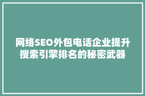网络SEO外包电话企业提升搜索引擎排名的秘密武器