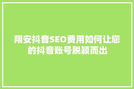 翔安抖音SEO费用如何让您的抖音账号脱颖而出