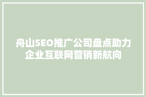 舟山SEO推广公司盘点助力企业互联网营销新航向