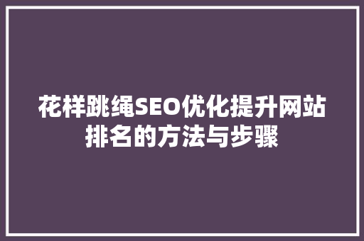 花样跳绳SEO优化提升网站排名的方法与步骤