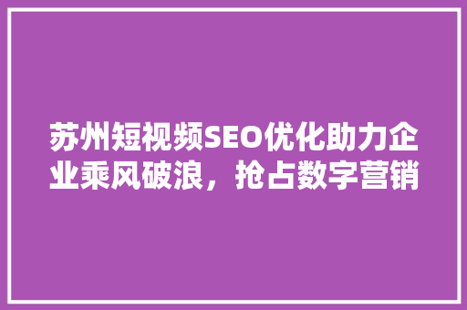 苏州短视频SEO优化助力企业乘风破浪，抢占数字营销制高点