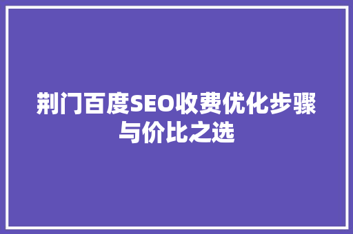 荆门百度SEO收费优化步骤与价比之选
