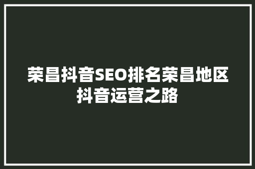 荣昌抖音SEO排名荣昌地区抖音运营之路  第1张