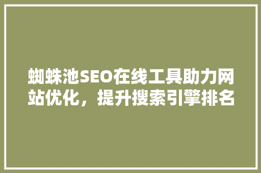 蜘蛛池SEO在线工具助力网站优化，提升搜索引擎排名