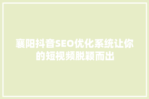 襄阳抖音SEO优化系统让你的短视频脱颖而出