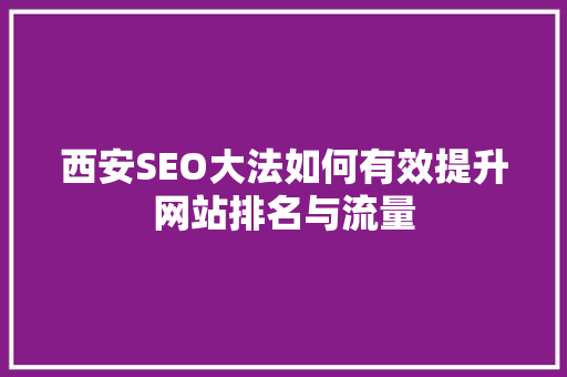 西安SEO大法如何有效提升网站排名与流量