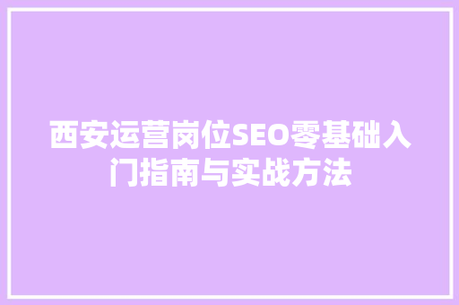 西安运营岗位SEO零基础入门指南与实战方法