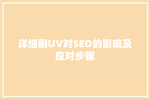 详细刷UV对SEO的影响及应对步骤