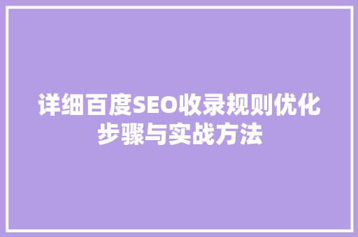 详细百度SEO收录规则优化步骤与实战方法