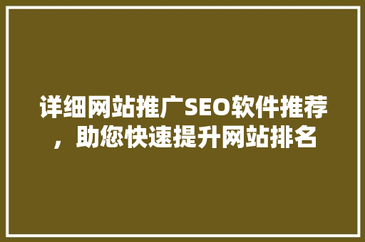详细网站推广SEO软件推荐，助您快速提升网站排名
