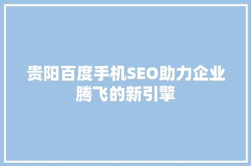 贵阳百度手机SEO助力企业腾飞的新引擎  第1张