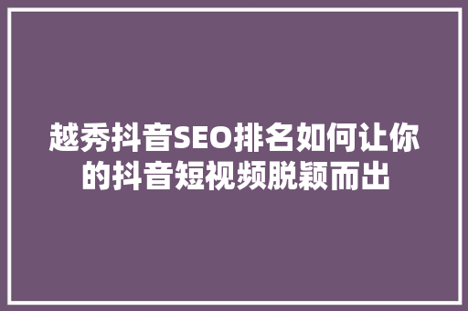越秀抖音SEO排名如何让你的抖音短视频脱颖而出