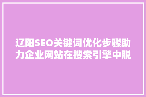 辽阳SEO关键词优化步骤助力企业网站在搜索引擎中脱颖而出