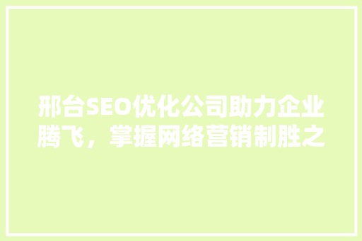 邢台SEO优化公司助力企业腾飞，掌握网络营销制胜之路