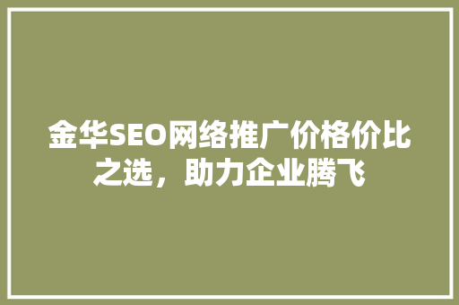 金华SEO网络推广价格价比之选，助力企业腾飞