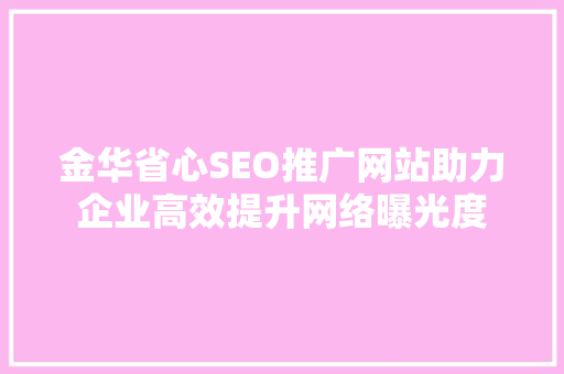 金华省心SEO推广网站助力企业高效提升网络曝光度
