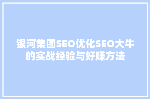 银河集团SEO优化SEO大牛的实战经验与好赚方法