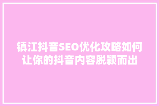 镇江抖音SEO优化攻略如何让你的抖音内容脱颖而出