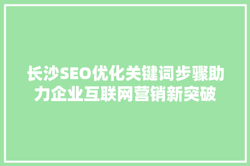 长沙SEO优化关键词步骤助力企业互联网营销新突破