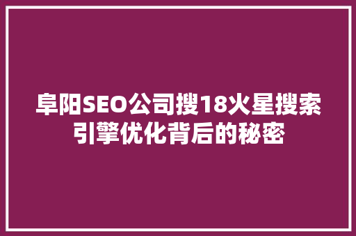 阜阳SEO公司搜18火星搜索引擎优化背后的秘密