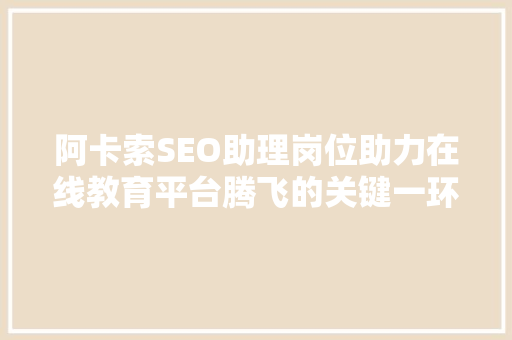 阿卡索SEO助理岗位助力在线教育平台腾飞的关键一环