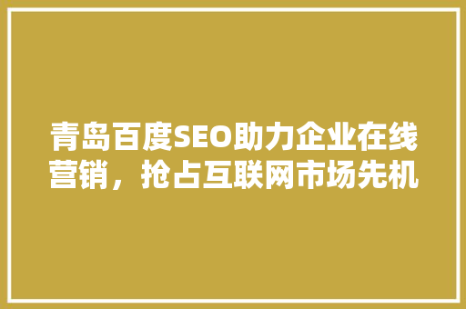 青岛百度SEO助力企业在线营销，抢占互联网市场先机
