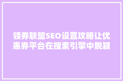 领券联盟SEO设置攻略让优惠券平台在搜索引擎中脱颖而出