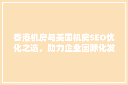 香港机房与美国机房SEO优化之选，助力企业国际化发展  第1张