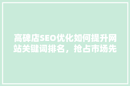 高碑店SEO优化如何提升网站关键词排名，抢占市场先机